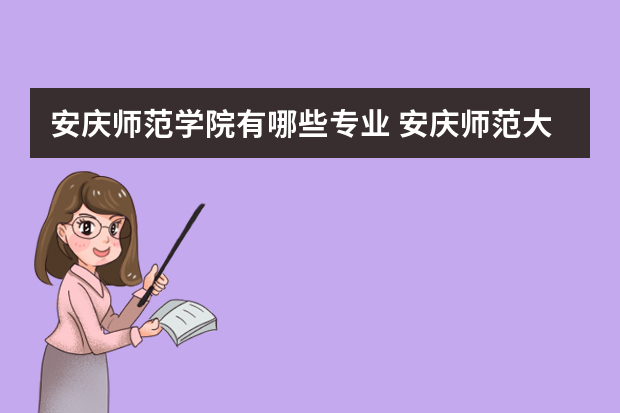 安庆师范学院有哪些专业 安庆师范大学专业有哪些？专业介绍